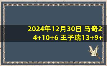 2024年12月30日 马奇24+10+6 王子瑞13+9+9 李祥波10+7 宁波送广州8连败